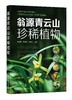 翁源青云山珍稀植物 青云山野生珍稀植物76种 图片清晰 介绍植物濒临程度 植物保护等级 地理分布 珍稀动物管理人员应用技术书籍 商品缩略图0
