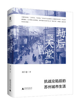 劫后“天堂”：抗战沦陷后的苏州城市生活   巫仁恕/著   抗战、苏州沦陷、城市生活   广西师范大学出版社