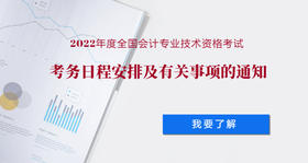 关于2022年度全国会计专业技术资格考试考务日程安排及有关事项的通知