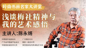 【公益讲座】陈永锵老师-浅谈梅社精神与我的艺术感悟【岭南书画名家大讲堂】