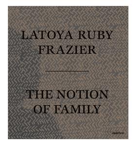 The Notion of Family，家庭的概念 Latoya Ruby Frazier摄影集