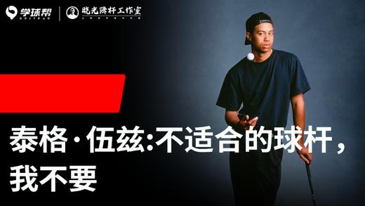 Vol.32｜泰格伍兹：不适合的球杆，我不要 商品图0
