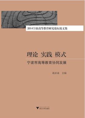 理论 实践 模式：宁波市高等教育协同发展 ——2014宁波高等教育研究论坛论文集/胡赤弟/浙江大学出版社