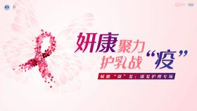 4月13日 | 妍康聚力 护乳战“疫” 科普康复护理专场（康复随访患者）