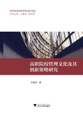 高职院校管理文化及其创新策略研究/现代职业教育研究前沿论丛/王振洪/总主编:方展画/胡正明/浙江大学出版社