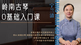 【岭南古琴】宁兰清老师-零基础古琴入门课（精品录制课程，共9节，不含线下体验课）