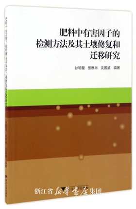 肥料中有害因子的检测方法及其土壤修复和迁移研究/孙明星/张琳琳/沈国清/浙江大学出版社