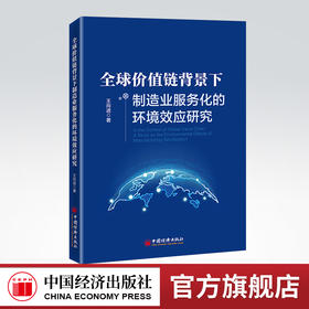全球价值链背景下制造业服务化的环境效应研究 全球价值链、制造业、服务化、贸易隐含碳、低碳、减排9787513668880