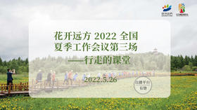 花开远方2022全国夏季工作会议第三场——行走的课堂