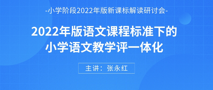 语文专场 |张永红《2022版语文课程标准下的小学语文教学评一体化》