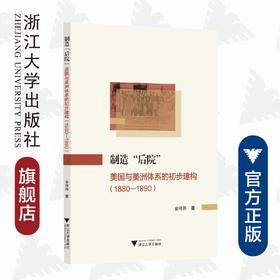 制造“后院”：美国与美洲体系的初步建构（1880—1890）/金将将|责编:蔡帆/浙江大学出版社