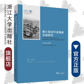 浙江海洋经济创新发展研究——以舟山为例/舟山群岛新区自由港研究丛书/求是智库/魏江/总主编:罗卫东/余逊达/浙江大学出版社