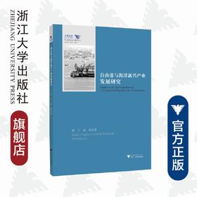 自由港与海洋新兴产业发展研究/舟山群岛新区自由港研究丛书/求是智库/蔡宁/黄纯/总主编:罗卫东/余逊达/浙江大学出版社