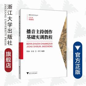 播音主持创作基础实训教程/播音主持艺术丛书/李静/于舸/王一婷/总主编:杜晓红/浙江大学出版社