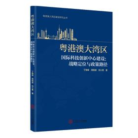 (仓发) 粤港澳大湾区国际科技创新中心建设：战略定位与政策路径/华南理工大学出版社/丁焕峰，周锐波，刘小勇/9787562363293