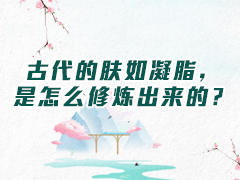 古代的肤如凝脂，是怎么修炼的？ 商品图0