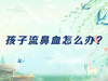 孩子流鼻血怎么办？ 商品缩略图0