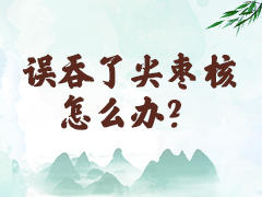 误吞了尖枣核怎么办？