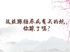 这些跟糖尿病有关的坑，你踩了吗