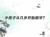 小孩子从几岁开始刷牙？ 商品缩略图0