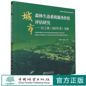 城市森林生态系统服务价值评估研究--以上海（2013年度）为例/中国城市生态园林规划与建设技术发展丛书   1093 中国林业出版社