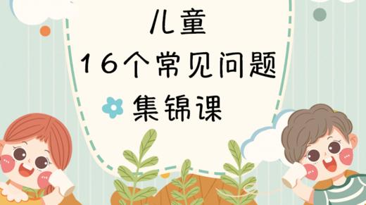 迷罗亲讲 | 儿童16个常见问题理疗课 | 童蒙养壮 丨元和学院 商品图0