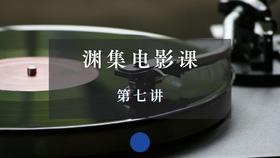 渊集电影课·第七讲
