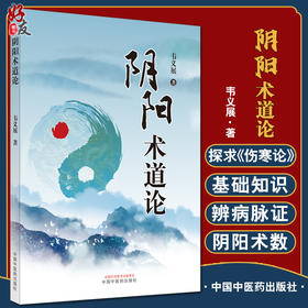 正版 阴阳术道论 韦义展 著 阴阳五行八卦五运六气 伤寒论三阴三阳原理 中医基础理论辨病脉证书籍 中国中医药出版社9787513275828