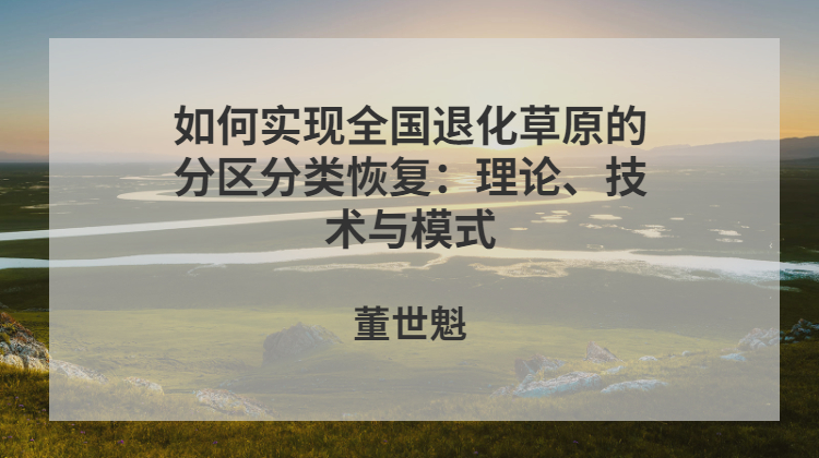 如何实现全国退化草原的分区分类恢复：理论、技术与模式