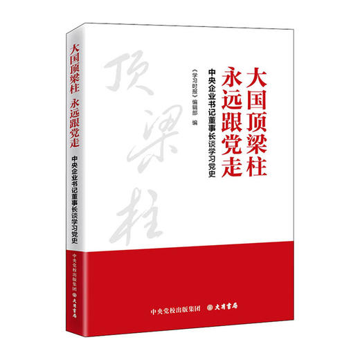 大国顶梁柱.永远跟党走:中央企业书记董事长谈学习党史/大有书局(北京)有限公司/学习时报编辑部/9787807720348 商品图0
