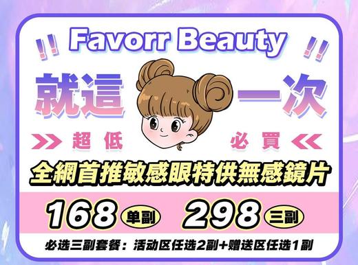 【当月活动】FAVORR BEAUTY活动 全色版 168/副 298/2副+赠品区1副 （0-800度）8.23结束 商品图0