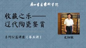 史细璇：收藏之乐——辽代陶瓷鉴赏丨广州书画专修学院系列公益讲座-第5讲