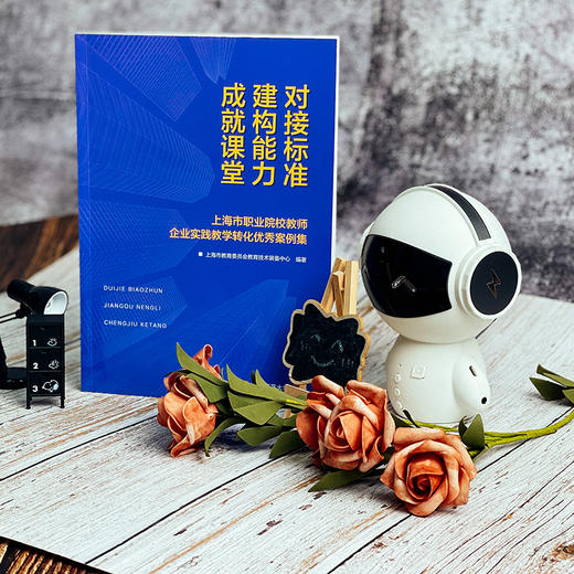 对接标准 建构能力 成就课堂 上海市职业院校教师企业实践教学转化优秀案例集 正版 华东师范大学出版社 商品图3