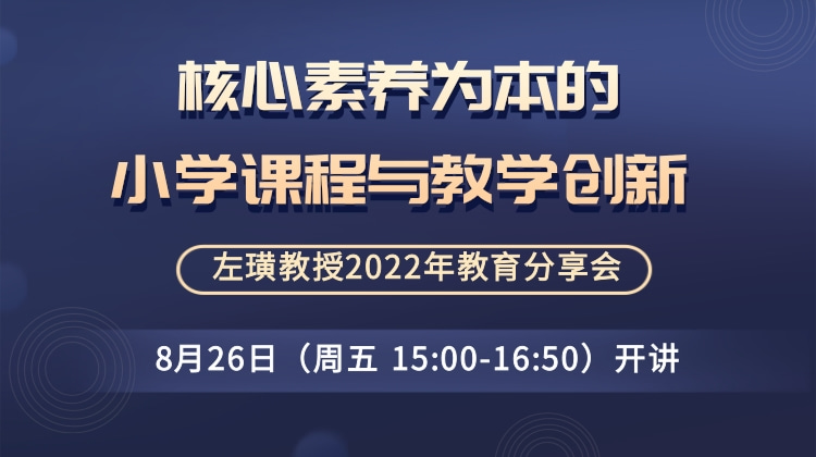 核心素养为本的小学课程与教学创新 ——左璜教授2022年教育分享会