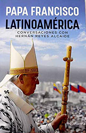 Latinoamérica: Papa Francisco ; conversaciones con Hernán Reyes Alcaide