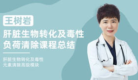 王树岩 | 肝脏生物转化及毒性负荷清除课程总结