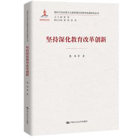 (仓发) 坚持深化教育改革创新/新时代马克思主义教育理论创新与发展研究丛书/中国人民大学出版社/樊伟，等/9787300297668