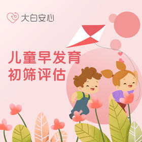 【限时活动】儿童早发育初筛评估（仅限首诊用户）