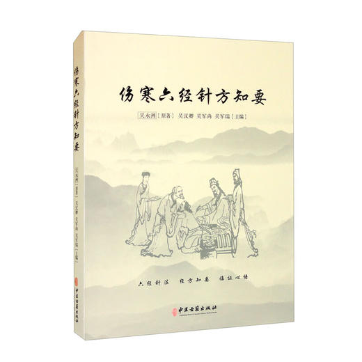 伤寒六经针方知要 吴永洲著 吴汉卿吴军尚吴军瑞 编 仲景先师伤寒六经脉证归类针法经方应用心法 中医古籍出版社9787515225241 商品图1
