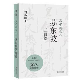 品中国文人·苏东坡三百篇（刘小川百万级“品中国文人”系列新作，300篇故事讲透北宋“梗王”苏东坡的快意一生）