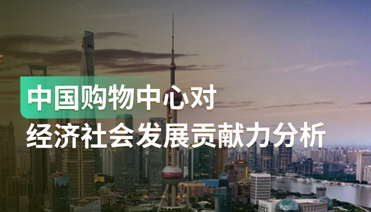 《中国购物中心对经济社会发展贡献力分析报告》：保民生、促消费、稳就业