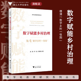 数字赋能乡村治理：德清“数字乡村一张图”/数字化改革研究系列丛书/刘渊　李旋　董思怡/浙江大学出版社