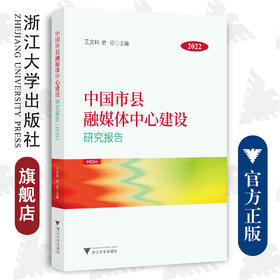 中国市县融媒体中心建设研究报告（2022）/王文科/史征/浙江大学出版社