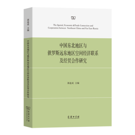 中国东北地区与俄罗斯远东地区空间经济联系及经贸合作研究 郭连成 主编 商务印书馆