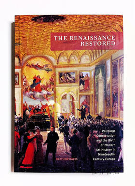 The Renaissance Restored: Paintings Conservation and The Birth of Modern Art History in Nineteenth-C