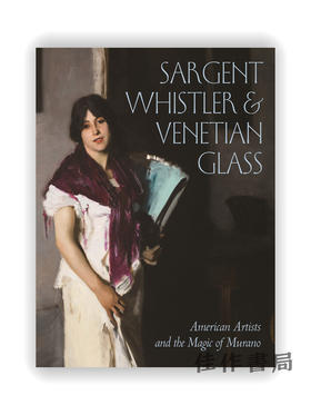 Sargent、Whistler、and Venetian Glass: American Artists and the Magic of Murano/萨金特、惠斯勒和威尼斯玻璃：美国艺术家与慕拉