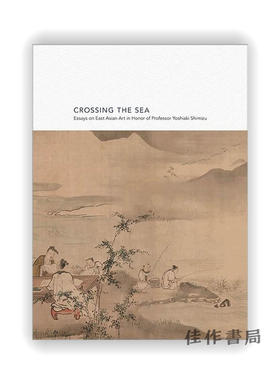 Crossing The Sea: Essays On East Asian Art In Honor Of Professor Yoshiaki Shimizu