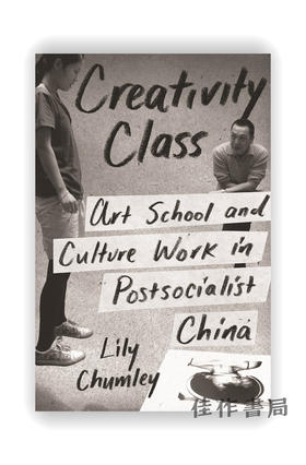 Creativity Class: Art School and Culture Work in Postsocialist China / 创意课堂：后社会主义中国的艺术学校与文化工作