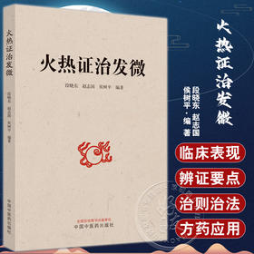 火热证治发微 段晓东 赵志国 侯树平 著 火热病理性质 火热证鉴别诊断辨证要点临床常用中药及方剂 中国中医药出版社9787513280181