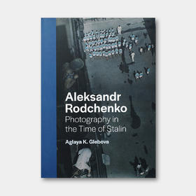 亚历山大·罗德钦科： 斯大林时期的摄影创作 Aleksandr Rodchenko: Photography in the Time of Stalin | 耶鲁原版